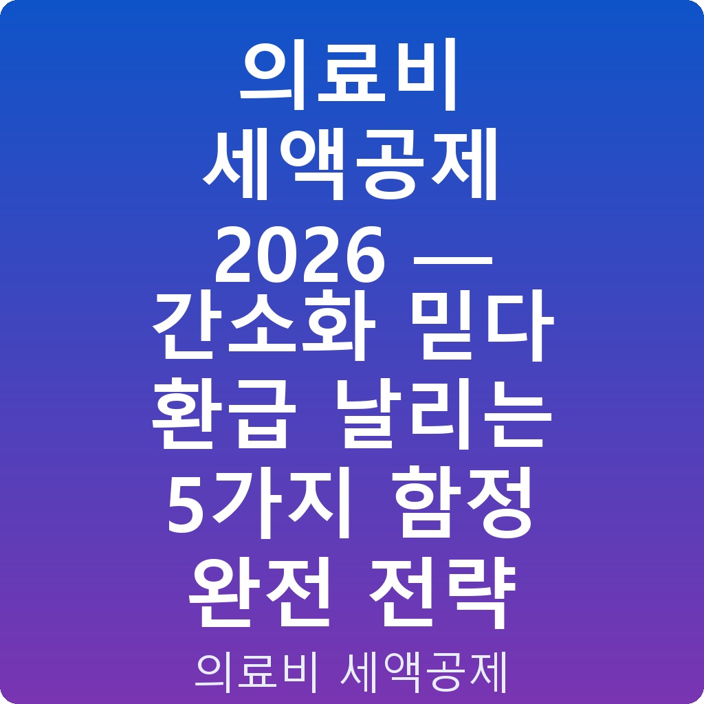 의료비 세액공제 2026 — 간소화 믿다 환급 날리는 5가지 함정 완전 전략