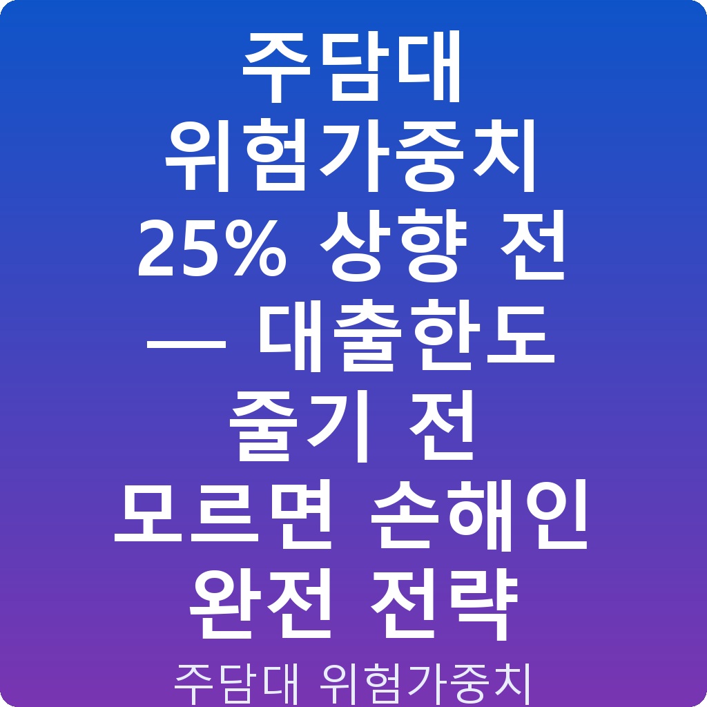 주담대 위험가중치 25% 상향 전 — 대출한도 줄기 전 모르면 손해인 완전 전략