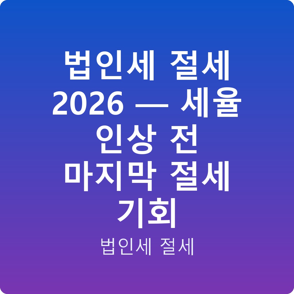 법인세 절세 2026 — 세율 인상 전 마지막 절세 기회