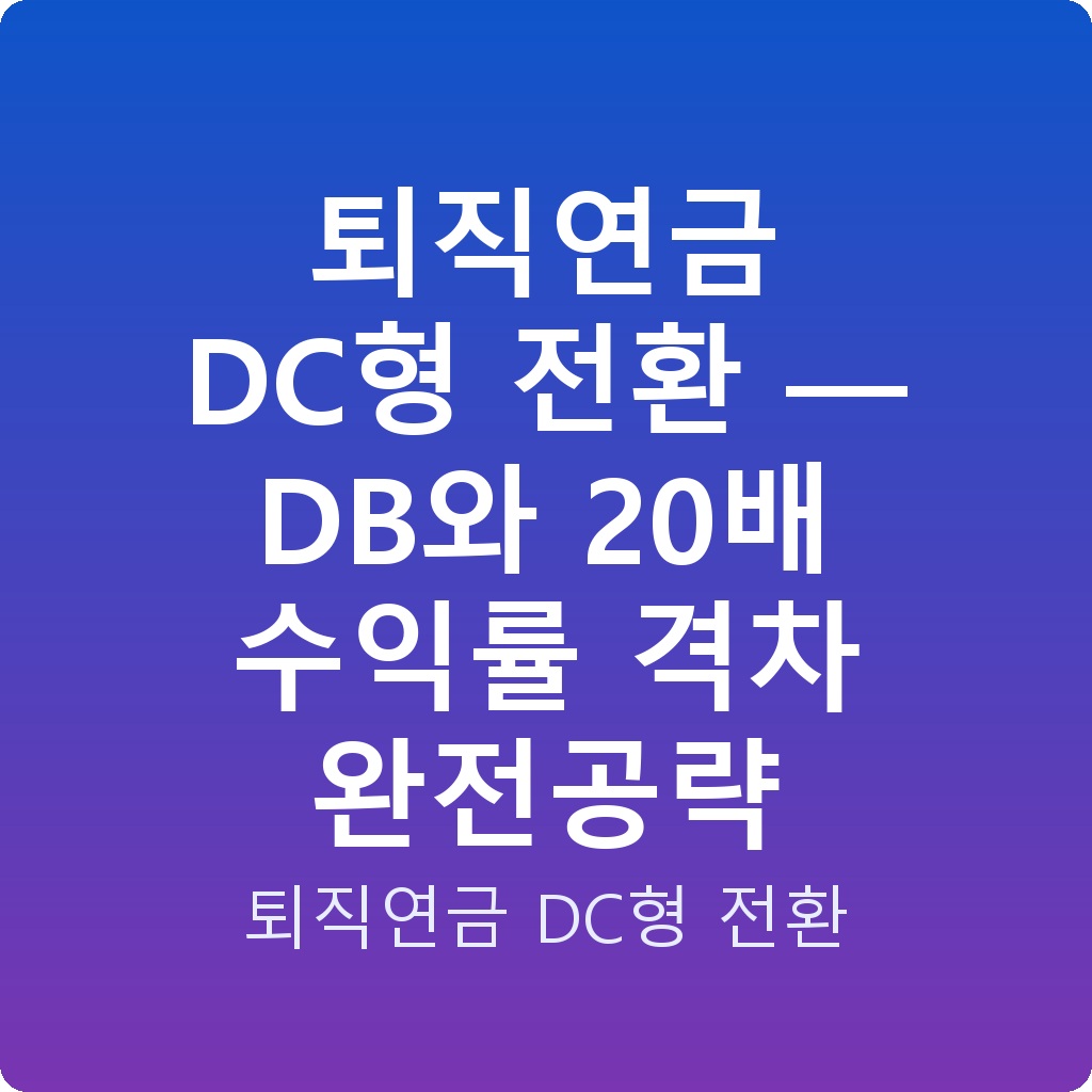 퇴직연금 DC형 전환 — DB와 20배 수익률 격차 완전공략
