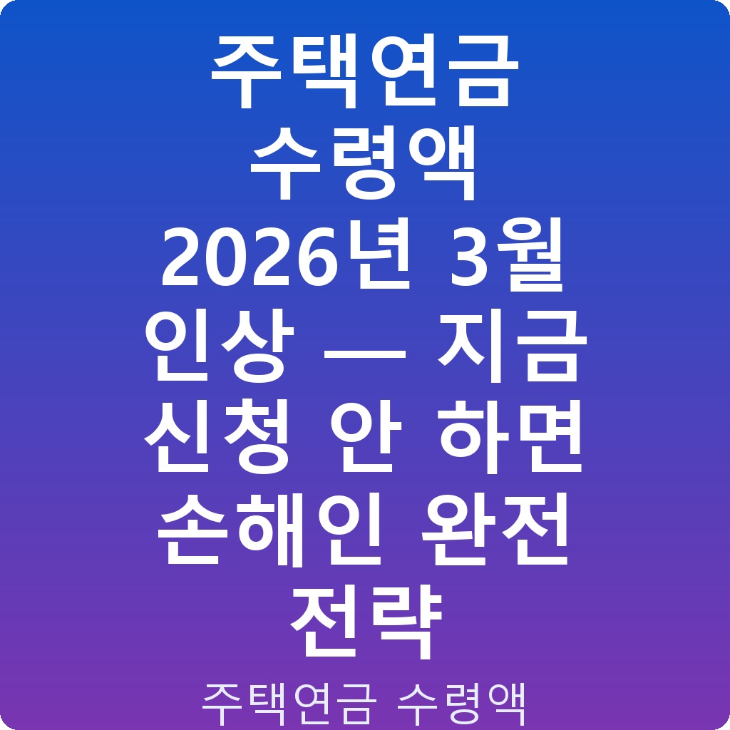 주택연금 수령액 2026년 3월 인상 — 지금 신청 안 하면 손해인 완전 전략