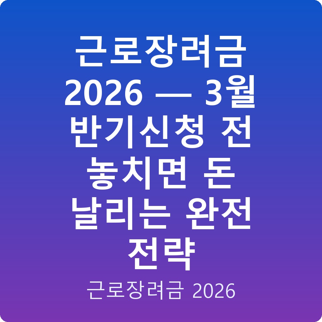 근로장려금 2026 — 3월 반기신청 전 놓치면 돈 날리는 완전 전략