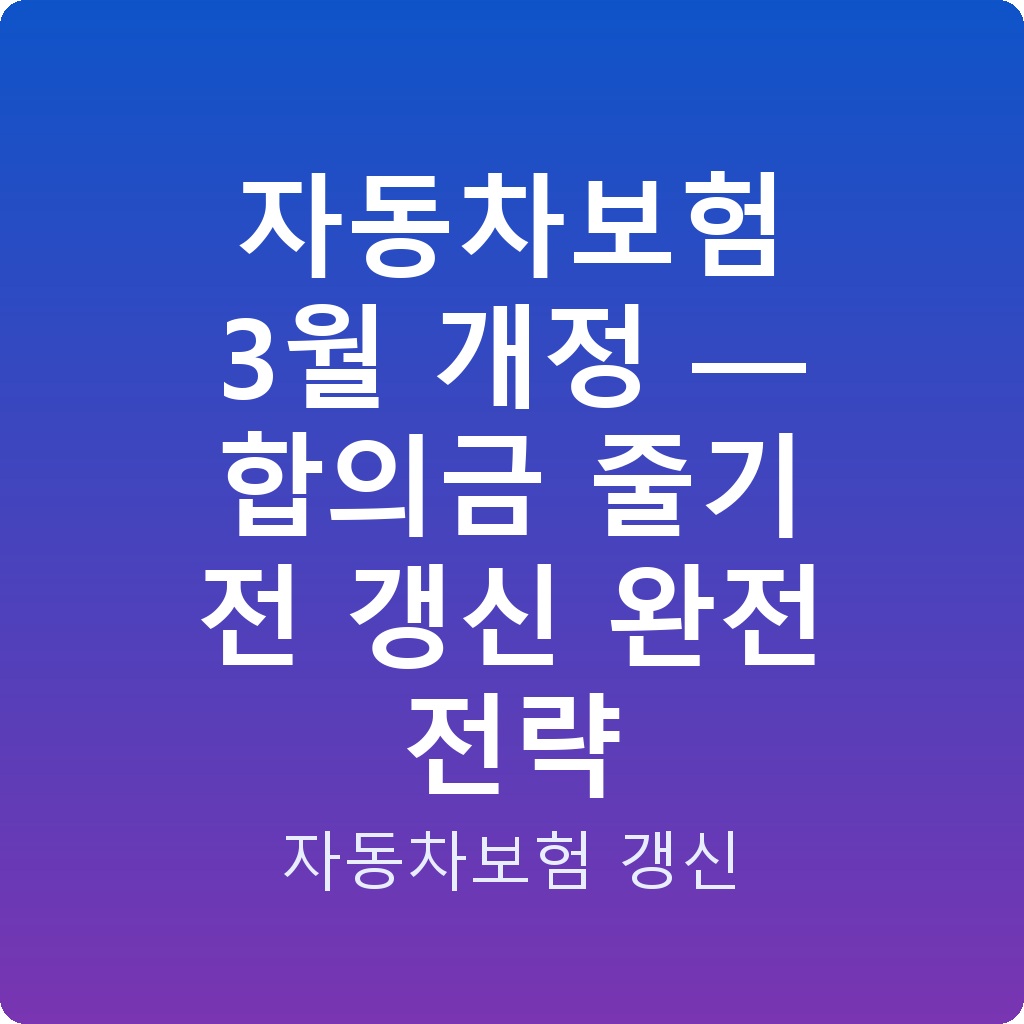 자동차보험 3월 개정 — 합의금 줄기 전 갱신 완전 전략