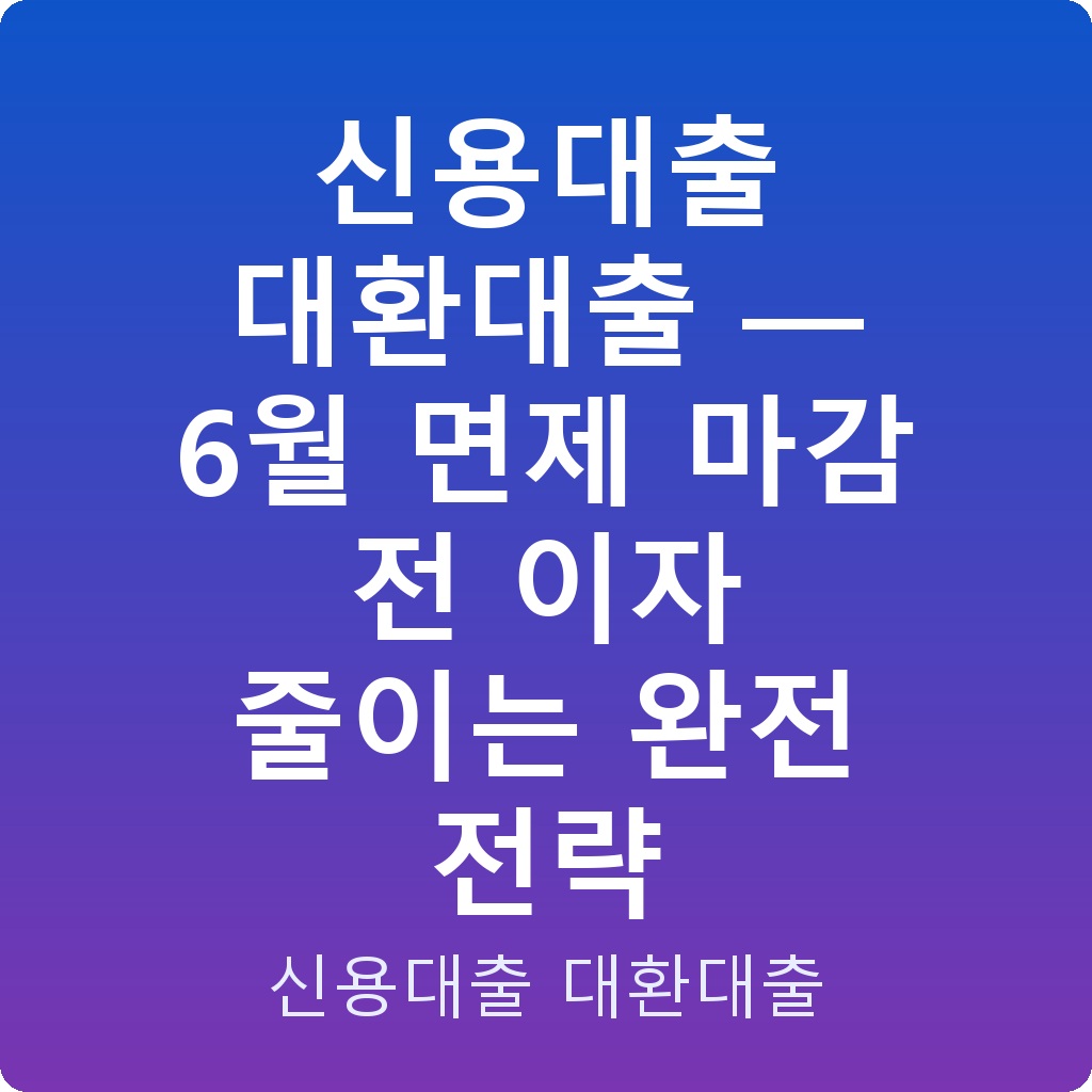 신용대출 대환대출 — 6월 면제 마감 전 이자 줄이는 완전 전략
