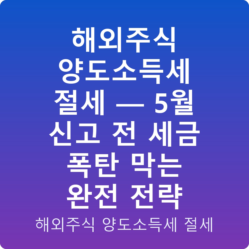 해외주식 양도소득세 절세 — 5월 신고 전 세금 폭탄 막는 완전 전략