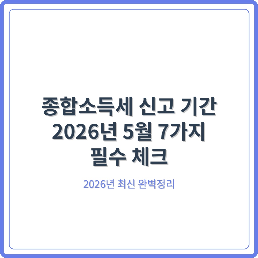 종합소득세 신고 기간 2026년 5월 7가지 필수 체크