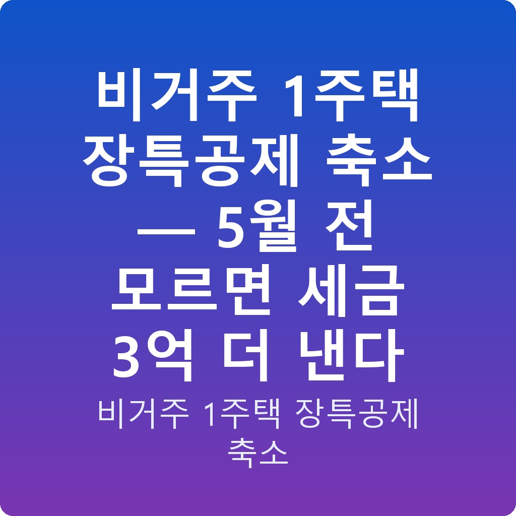 비거주 1주택 장특공제 축소 — 5월 전 모르면 세금 3억 더 낸다