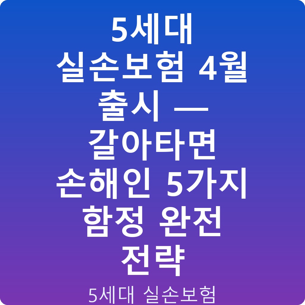 5세대 실손보험 4월 출시 — 갈아타면 손해인 5가지 함정 완전 전략