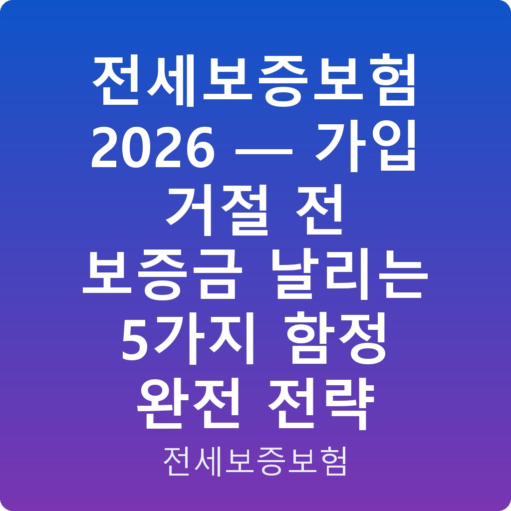 전세보증보험 2026 — 가입 거절 전 보증금 날리는 5가지 함정 완전 전략