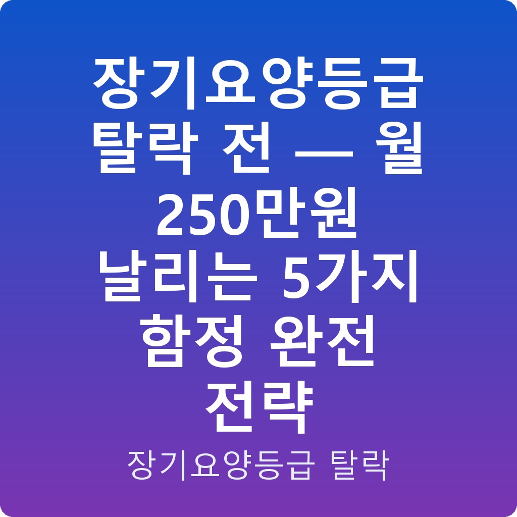 장기요양등급 탈락 전 — 월 250만원 날리는 5가지 함정 완전 전략