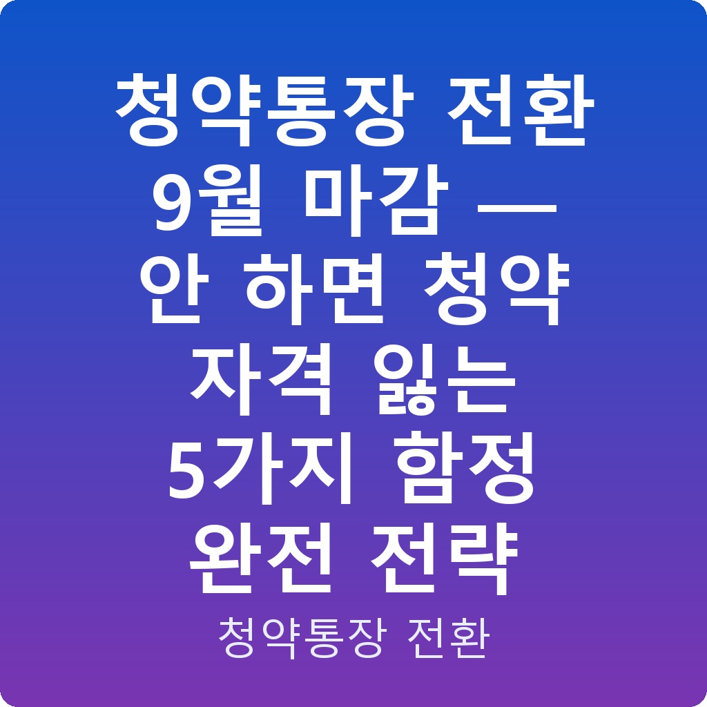 청약통장 전환 9월 마감 — 안 하면 청약 자격 잃는 5가지 함정 완전 전략