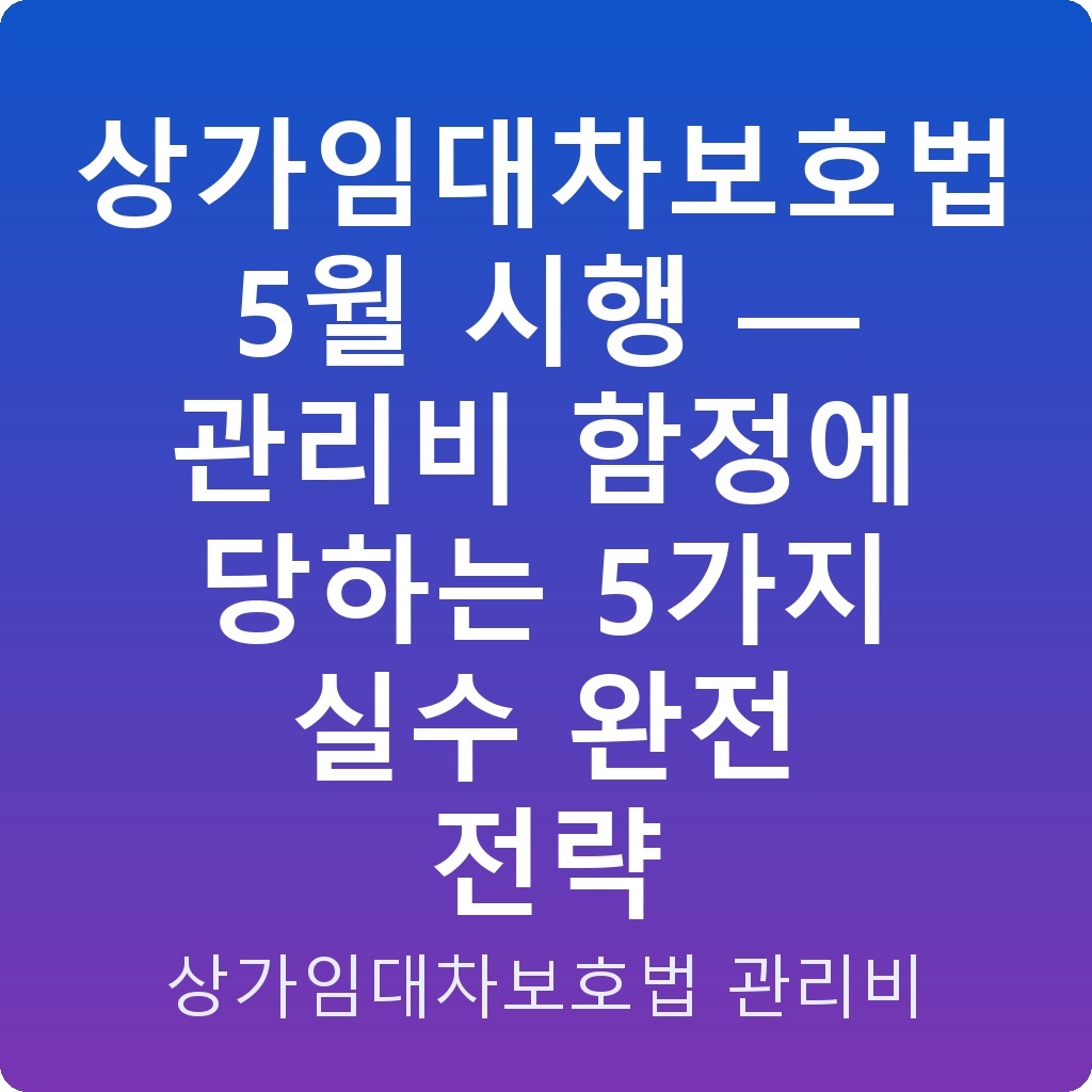 상가임대차보호법 5월 시행 — 관리비 함정에 당하는 5가지 실수 완전 전략