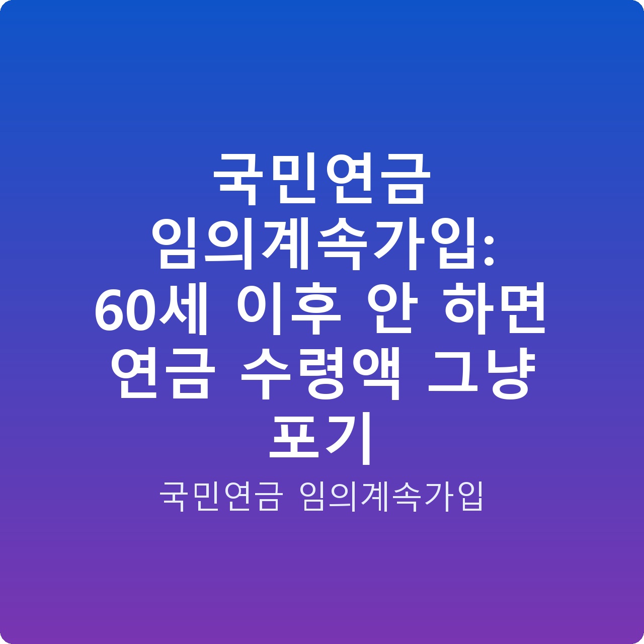국민연금 임의계속가입: 60세 이후 안 하면 연금 수령액 그냥 포기