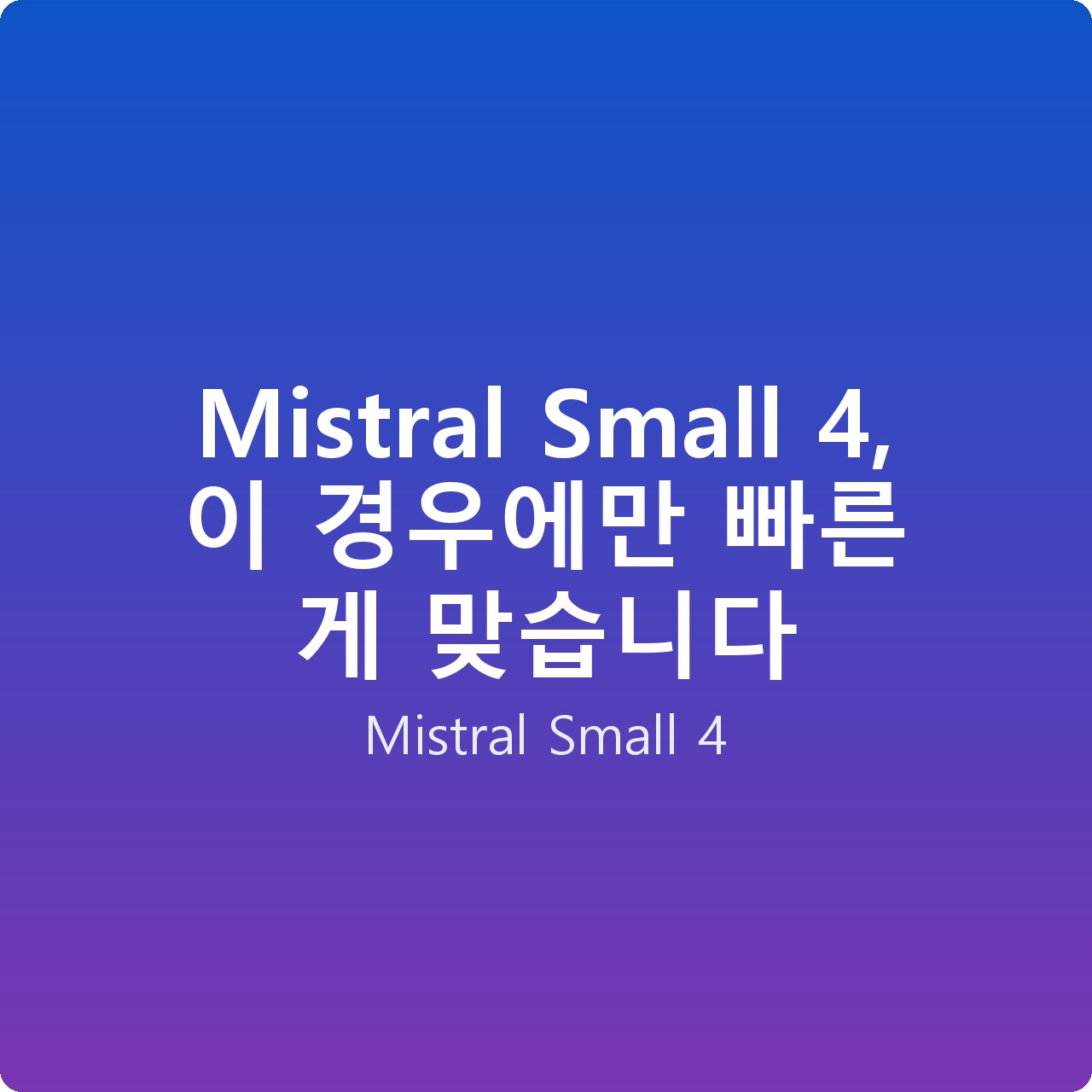 Mistral Small 4, 이 경우에만 빠른 게 맞습니다