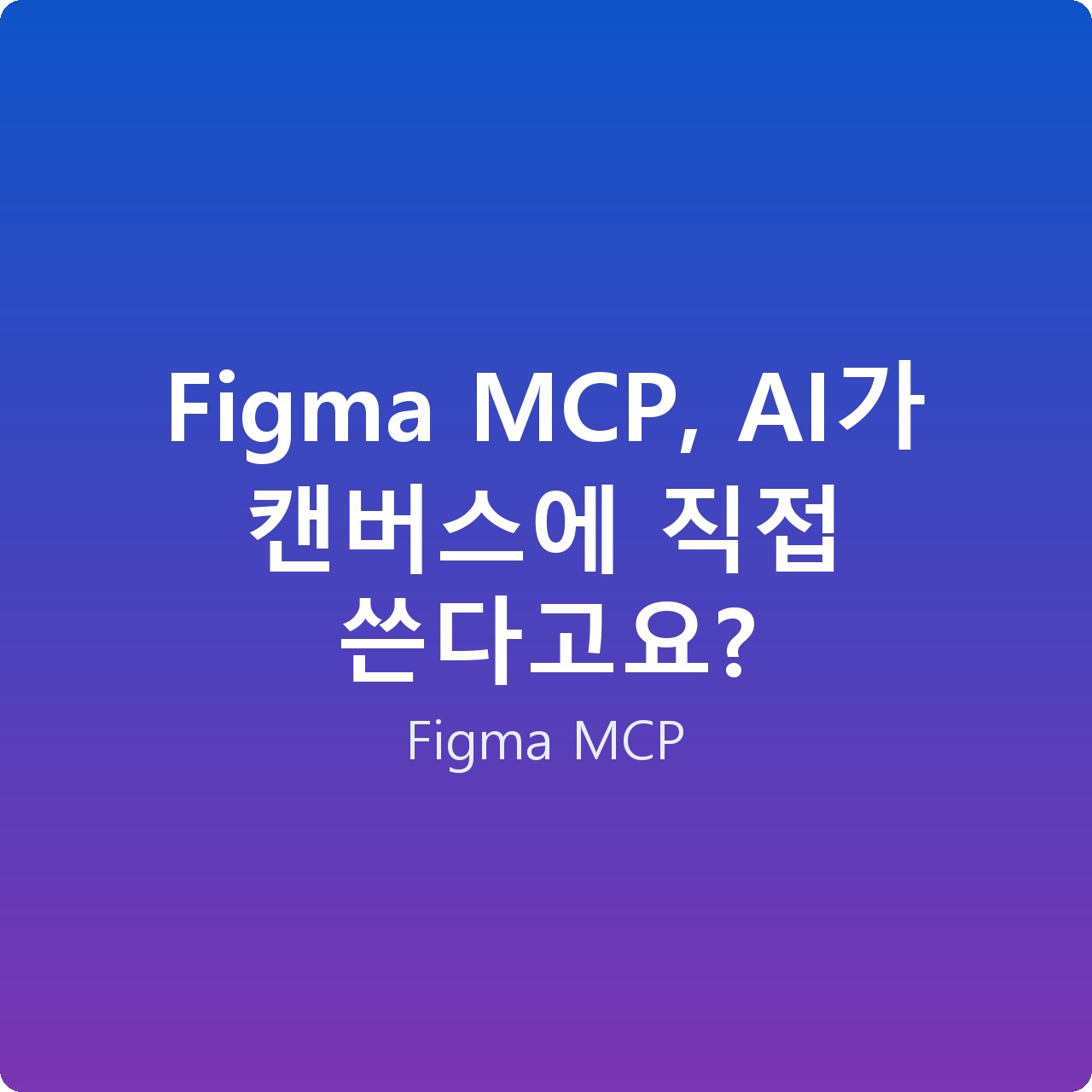 Figma MCP, AI가 캔버스에 직접 쓴다고요?