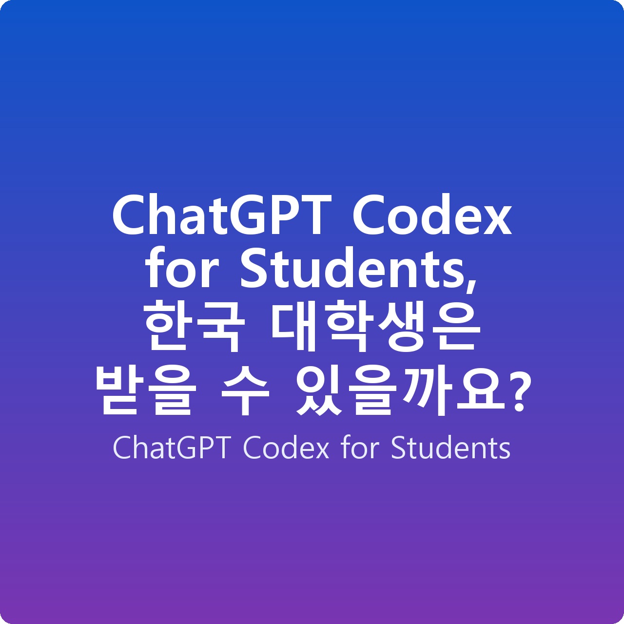 ChatGPT Codex for Students, 한국 대학생은 받을 수 있을까요?
