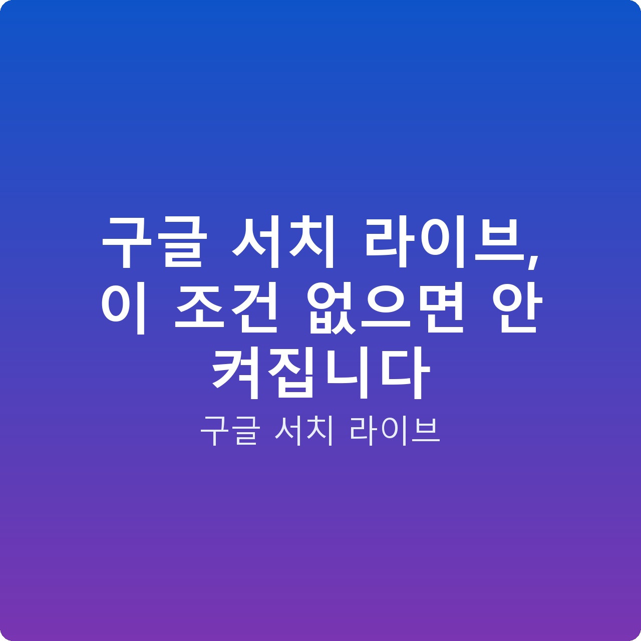 구글 서치 라이브, 이 조건 없으면 안 켜집니다