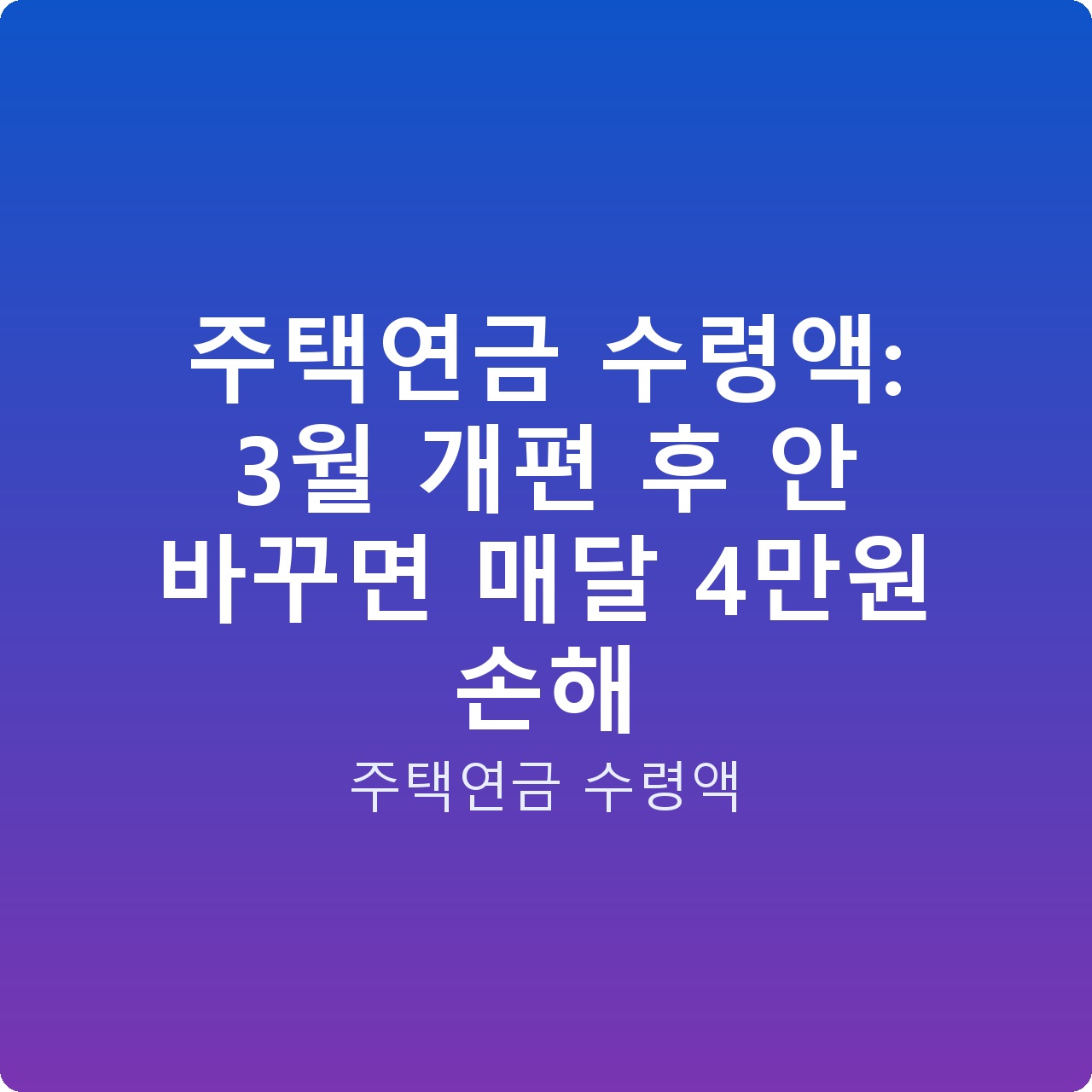 주택연금 수령액: 3월 개편 후 안 바꾸면 매달 4만원 손해