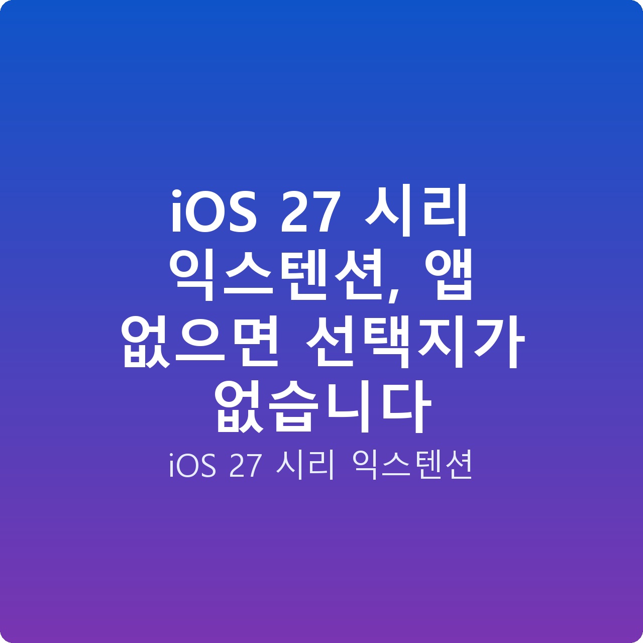 iOS 27 시리 익스텐션, 앱 없으면 선택지가 없습니다