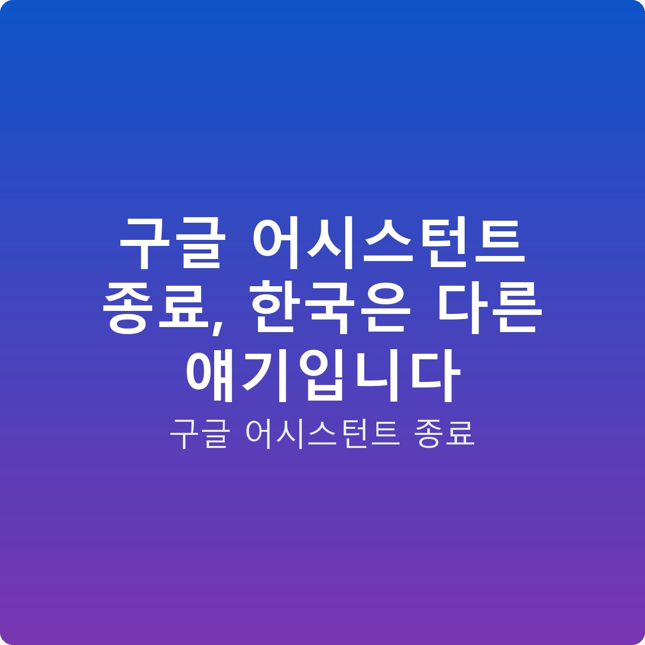 구글 어시스턴트 종료, 한국은 다른 얘기입니다