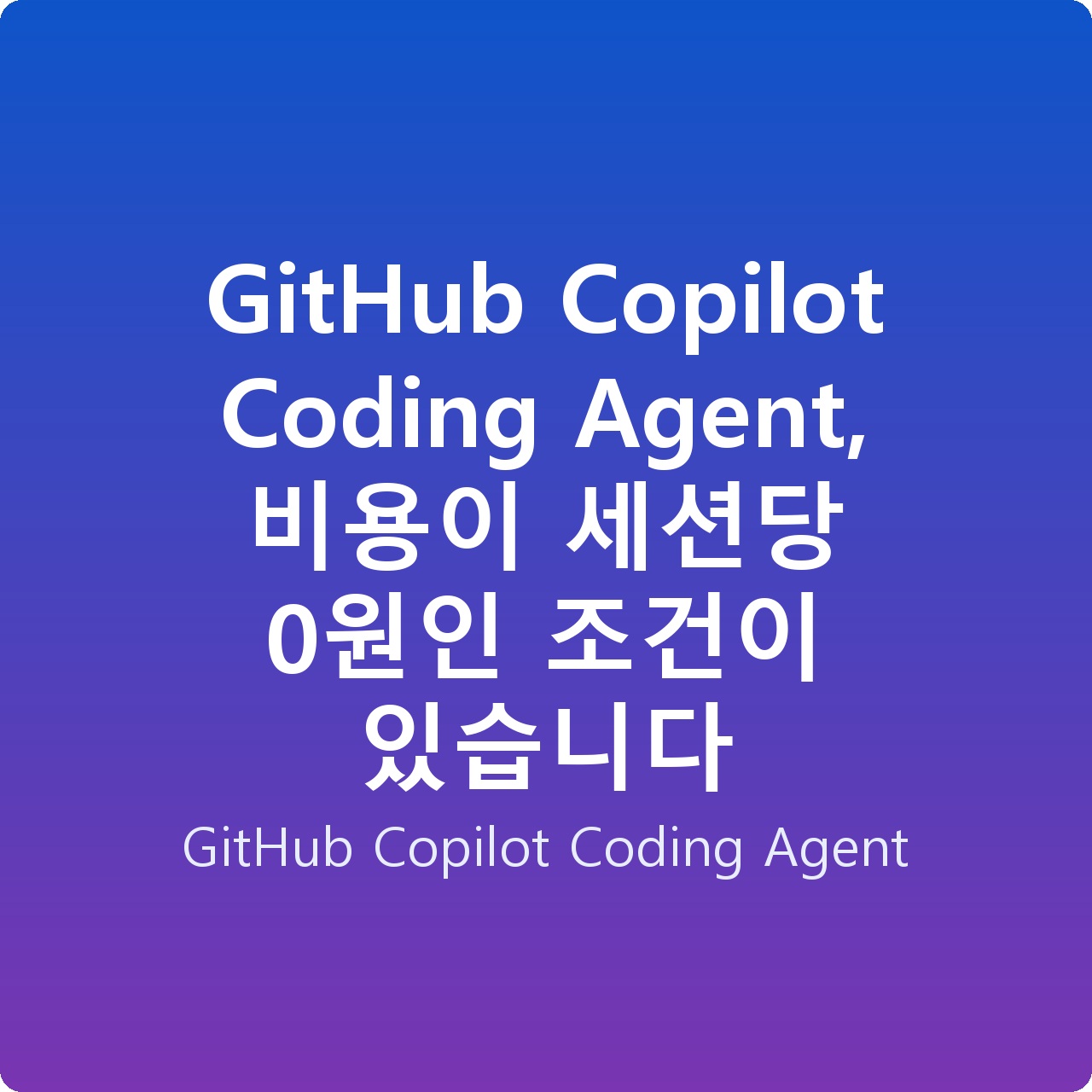 GitHub Copilot Coding Agent, 비용이 세션당 0원인 조건이 있습니다