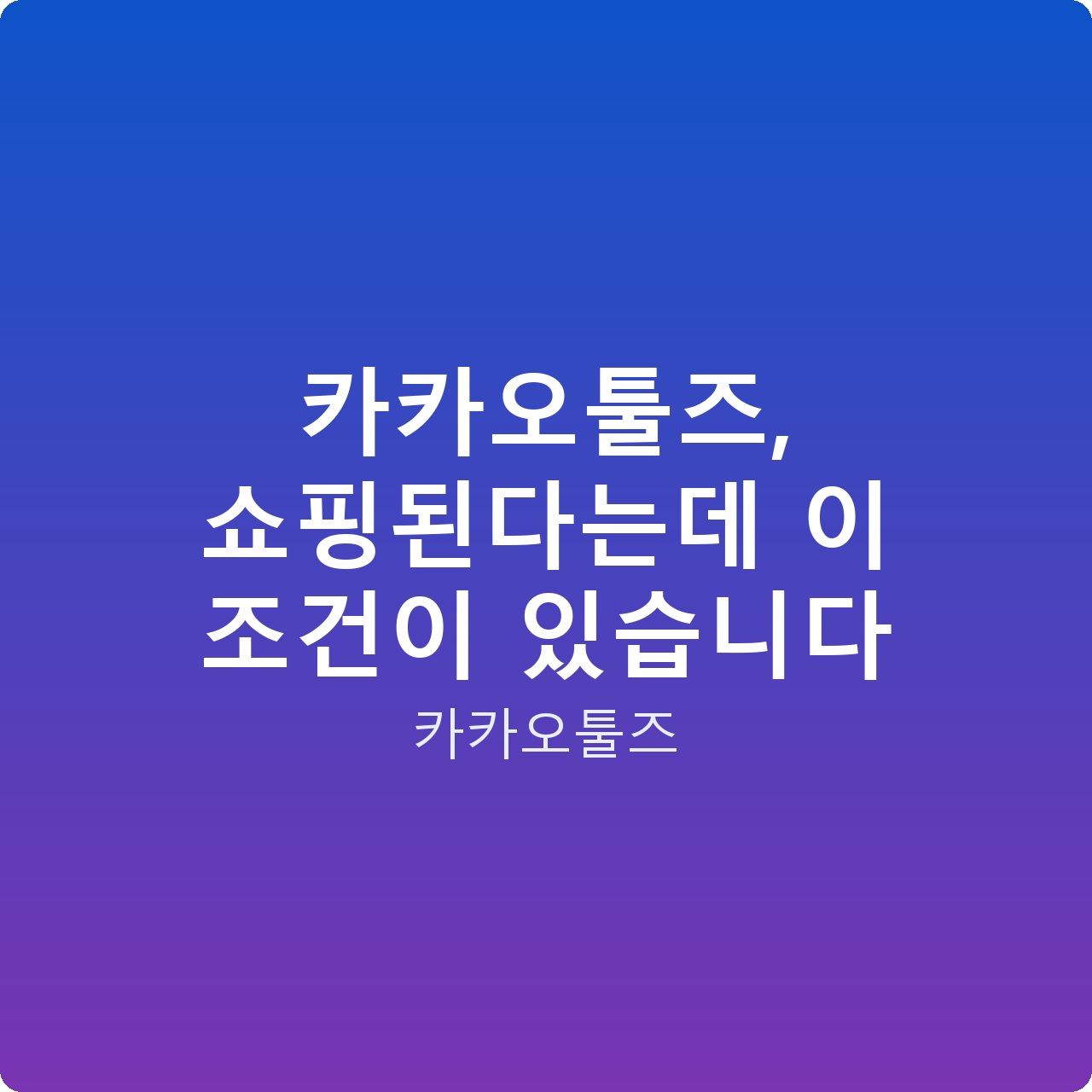 카카오툴즈, 쇼핑된다는데 이 조건이 있습니다