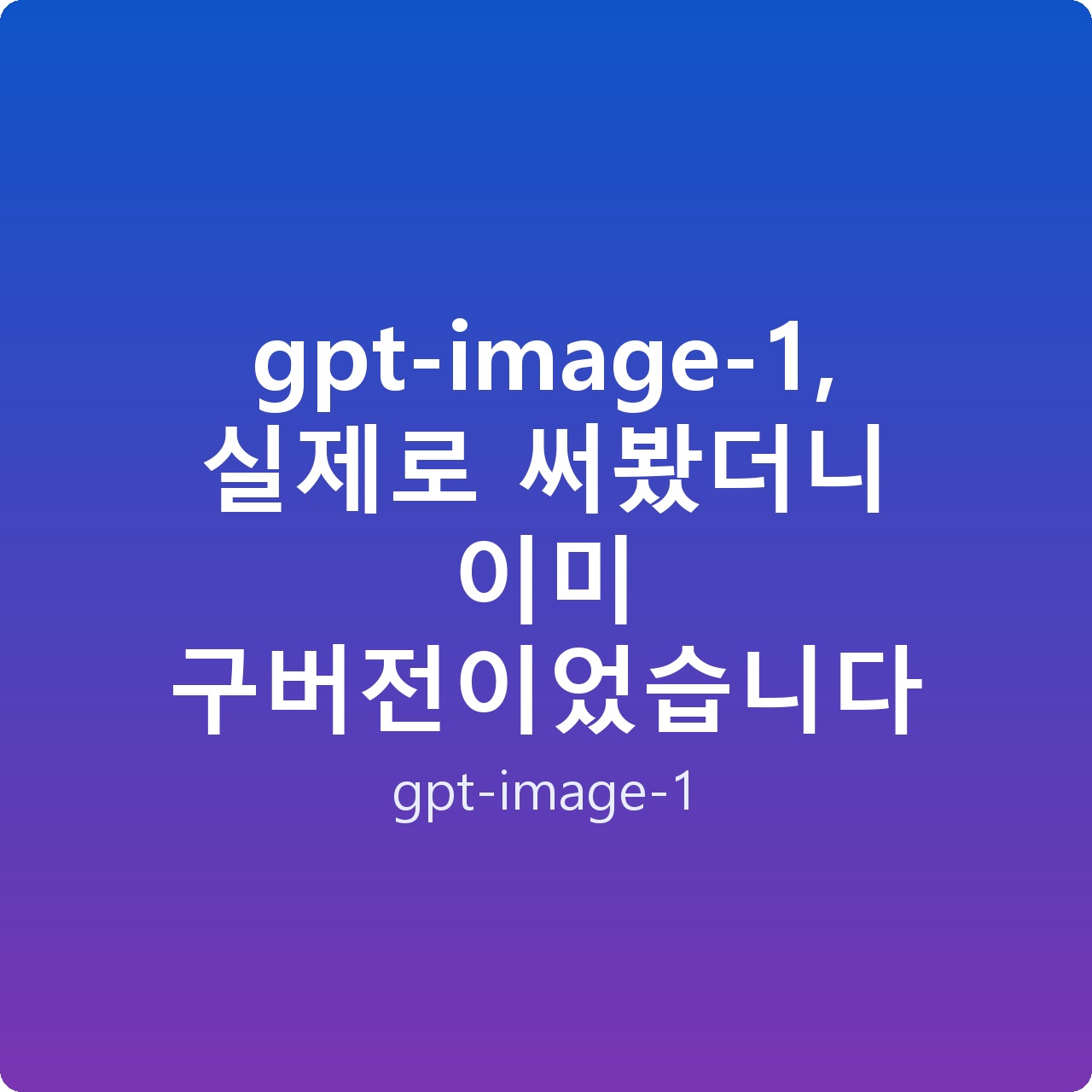 gpt-image-1, 실제로 써봤더니 이미 구버전이었습니다