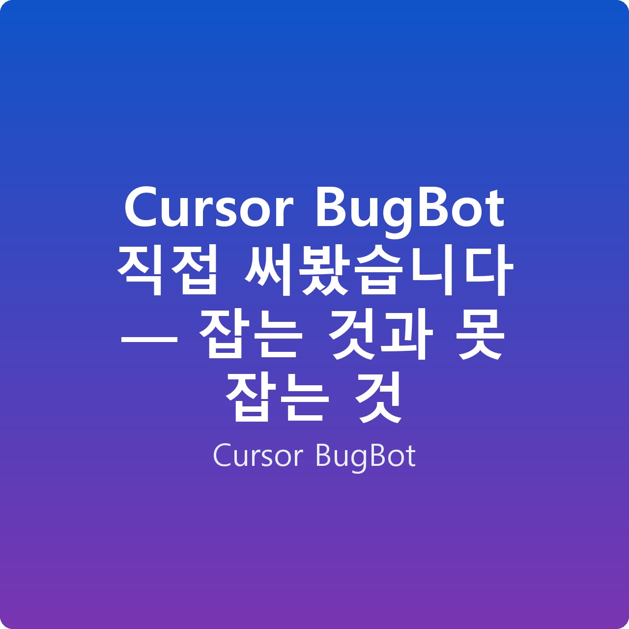 Cursor BugBot 직접 써봤습니다 — 잡는 것과 못 잡는 것