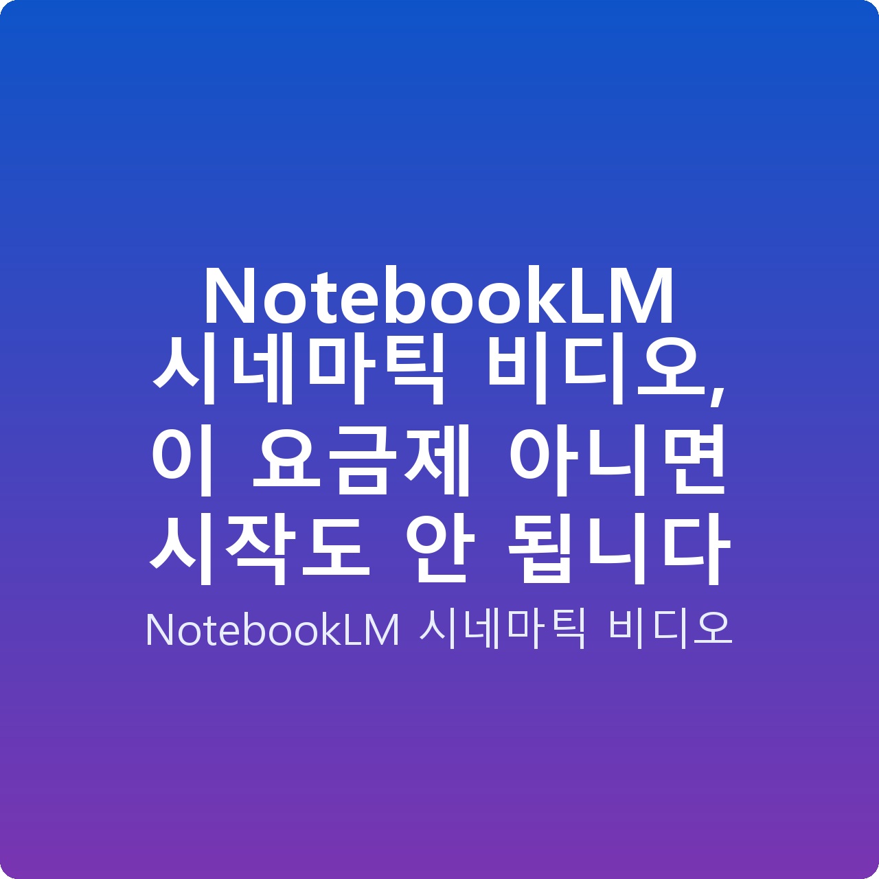 NotebookLM 시네마틱 비디오, 이 요금제 아니면 시작도 안 됩니다