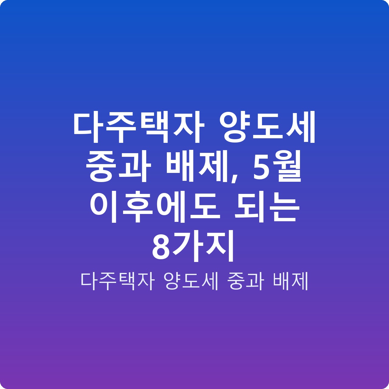 다주택자 양도세 중과 배제, 5월 이후에도 되는 8가지