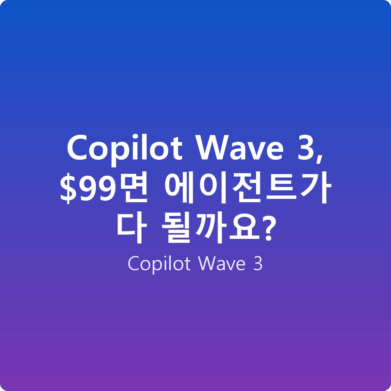 Copilot Wave 3, 면 에이전트가 다 될까요?