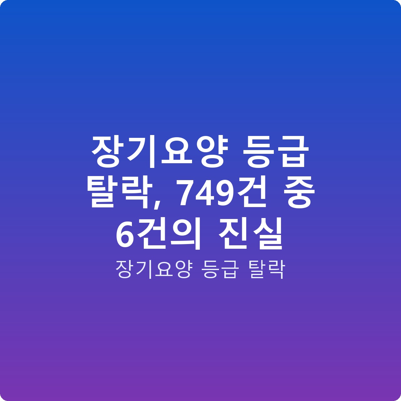 장기요양 등급 탈락, 749건 중 6건의 진실