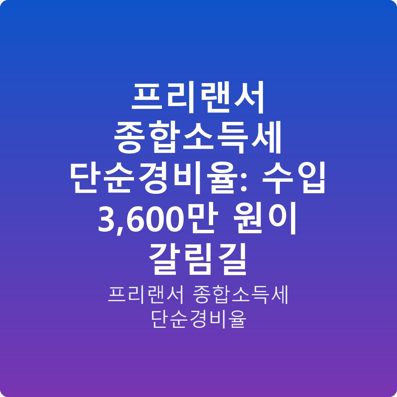 프리랜서 종합소득세 단순경비율: 수입 3,600만 원이 갈림길