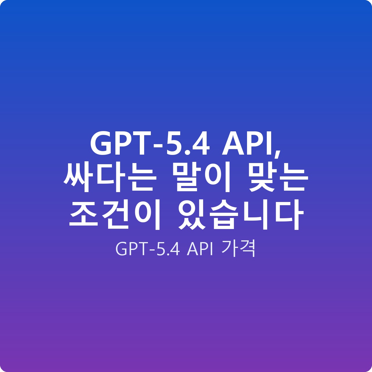 GPT-5.4 API, 싸다는 말이 맞는 조건이 있습니다