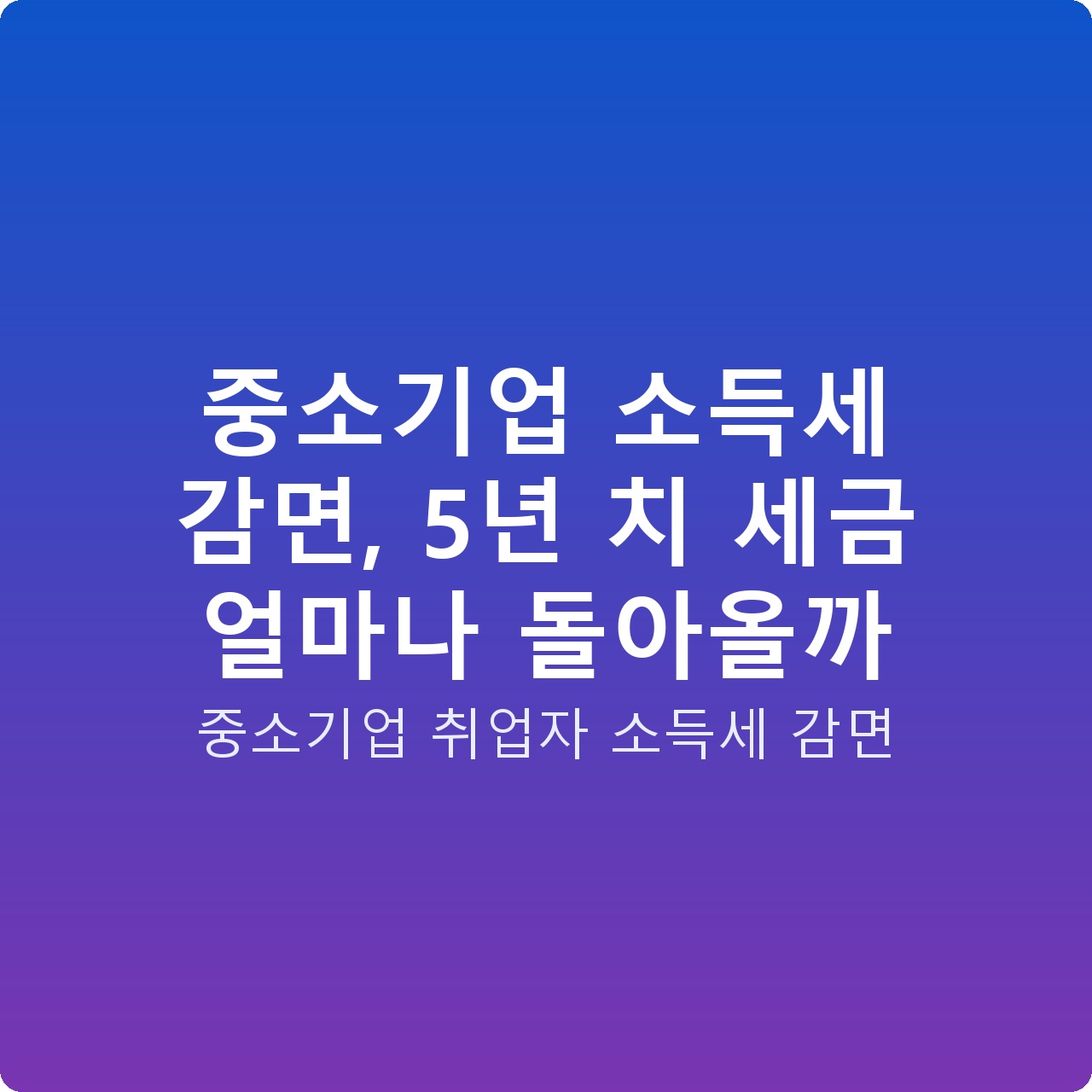 중소기업 소득세 감면, 5년 치 세금 얼마나 돌아올까