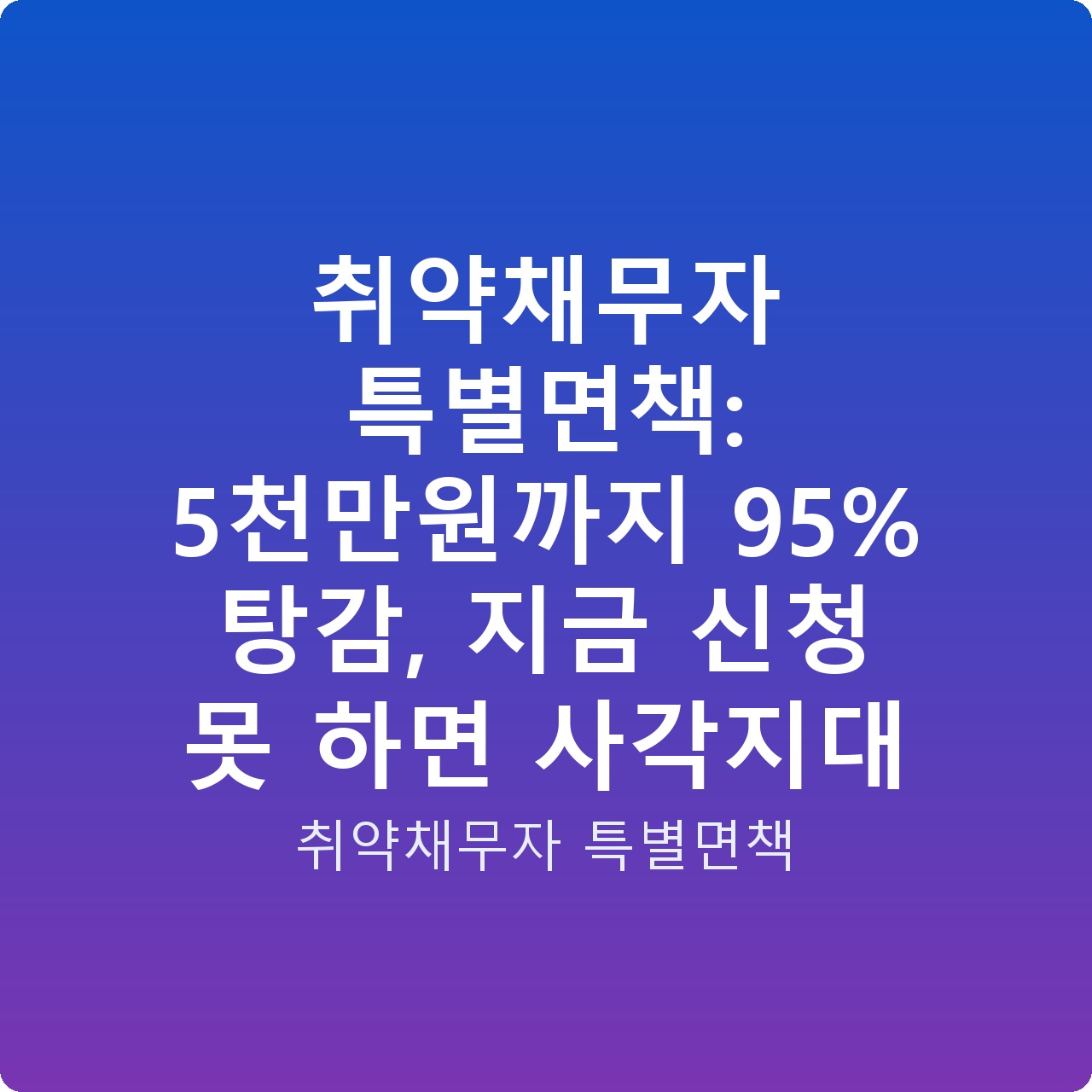 취약채무자 특별면책: 5천만원까지 95% 탕감, 지금 신청 못 하면 사각지대
