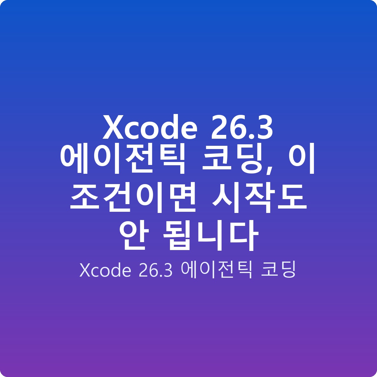 Xcode 26.3 에이전틱 코딩, 이 조건이면 시작도 안 됩니다 Xcode 26.3 에이전틱 코딩, 이 조건이면 시작도 안 됩니다