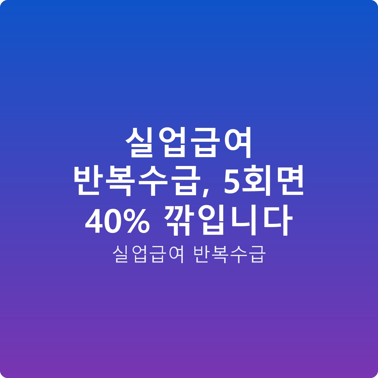 실업급여 반복수급, 5회면 40% 깎입니다