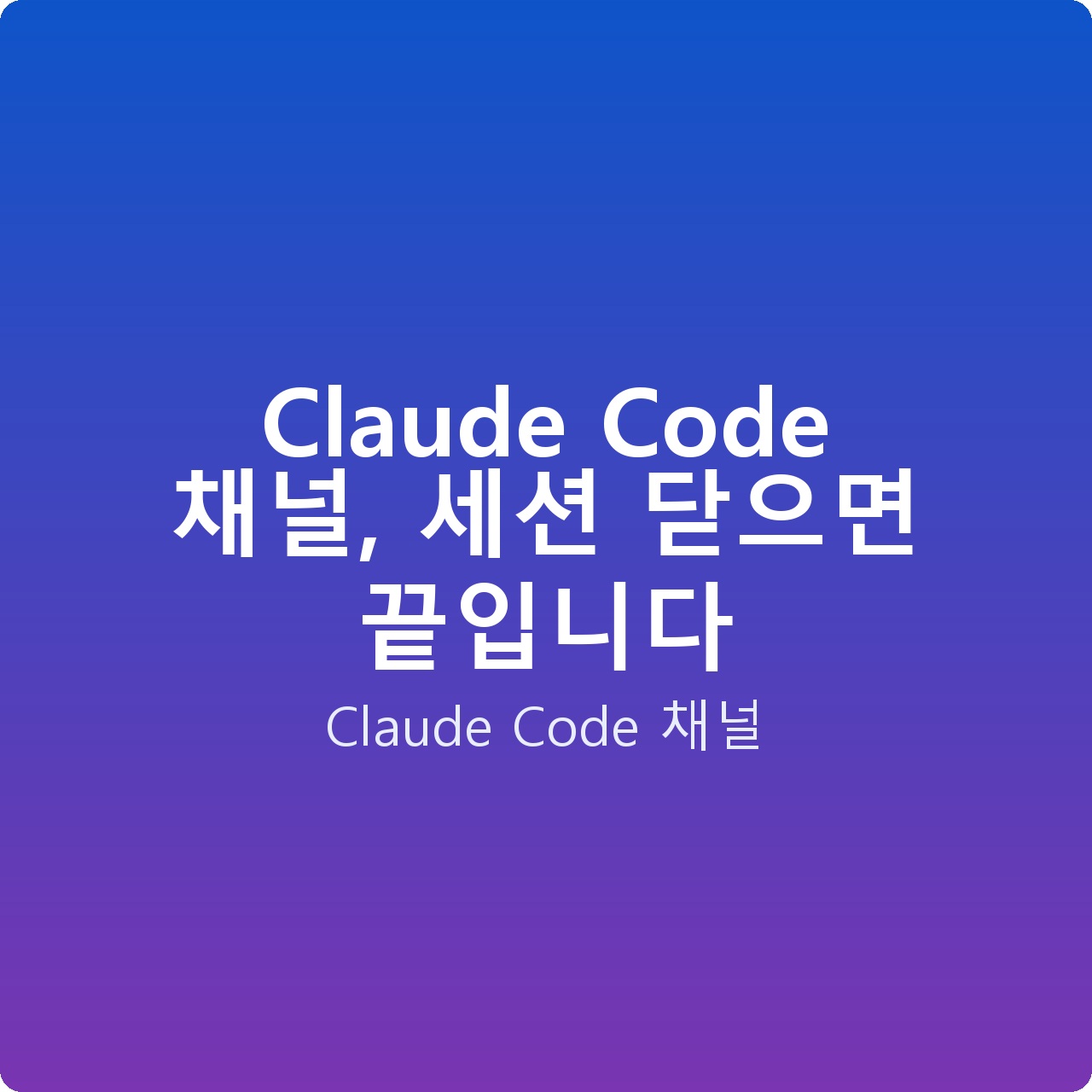 Claude Code 채널, 세션 닫으면 끝입니다 Claude Code 채널, 세션 닫으면 끝입니다