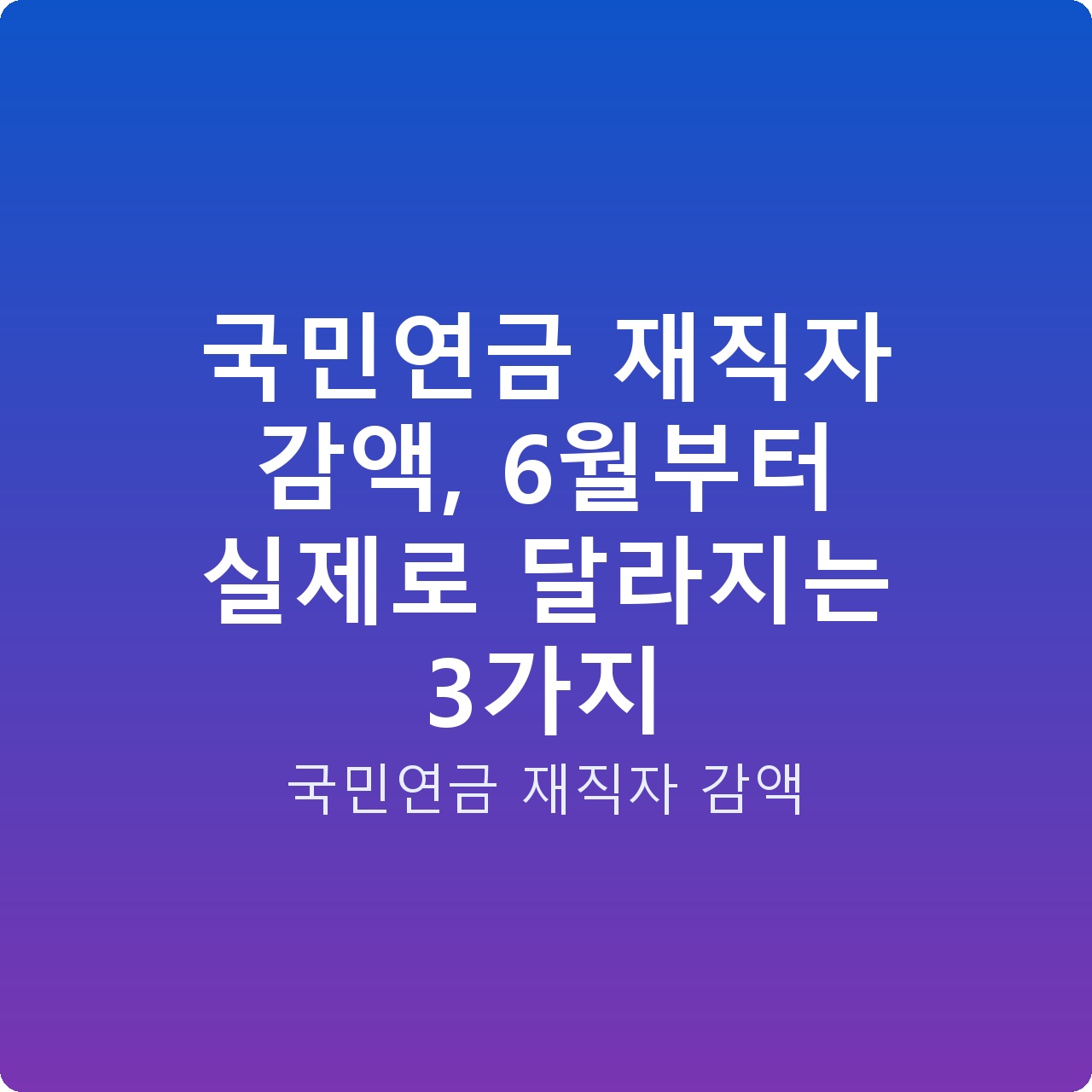 국민연금 재직자 감액, 6월부터 실제로 달라지는 3가지