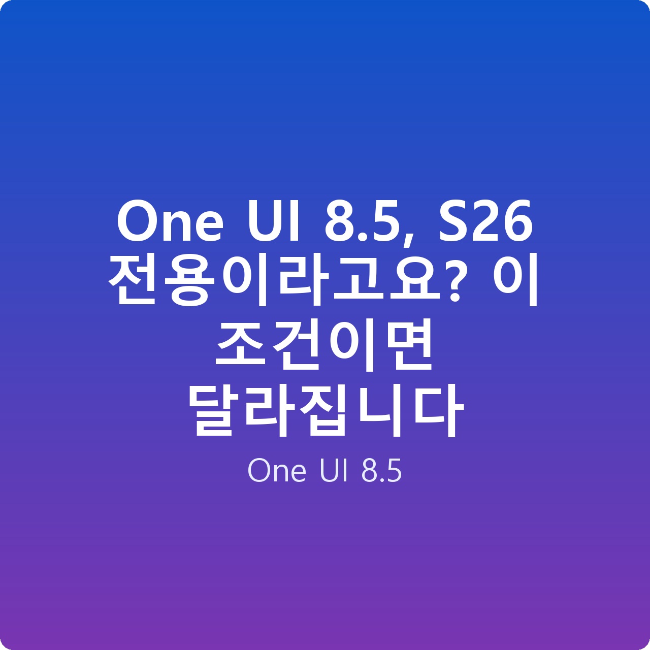 One UI 8.5, S26 전용이라고요? 이 조건이면 달라집니다