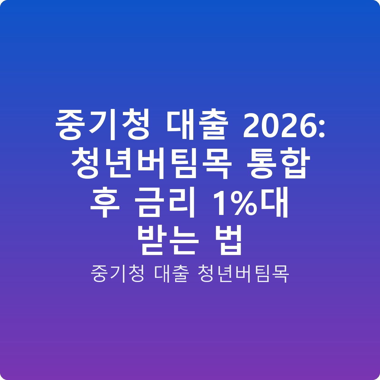 중기청 대출 2026: 청년버팀목 통합 후 금리 1%대 받는 법