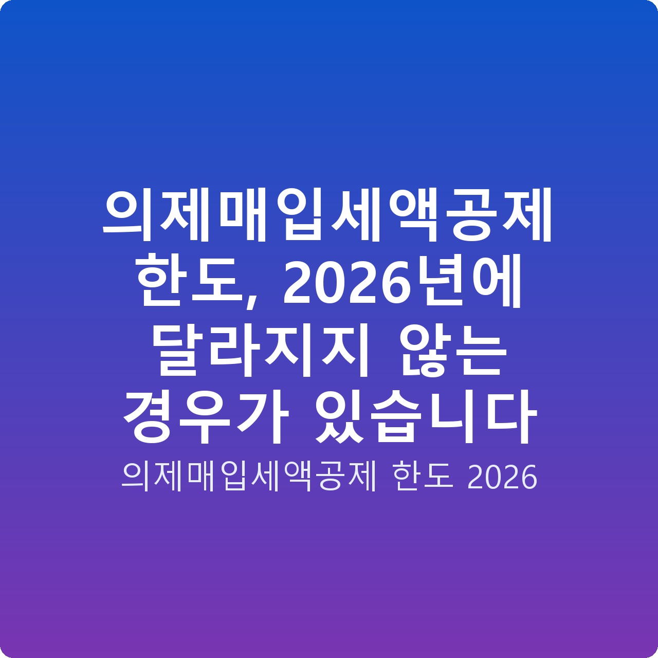 의제매입세액공제 한도, 2026년에 달라지지 않는 경우가 있습니다
