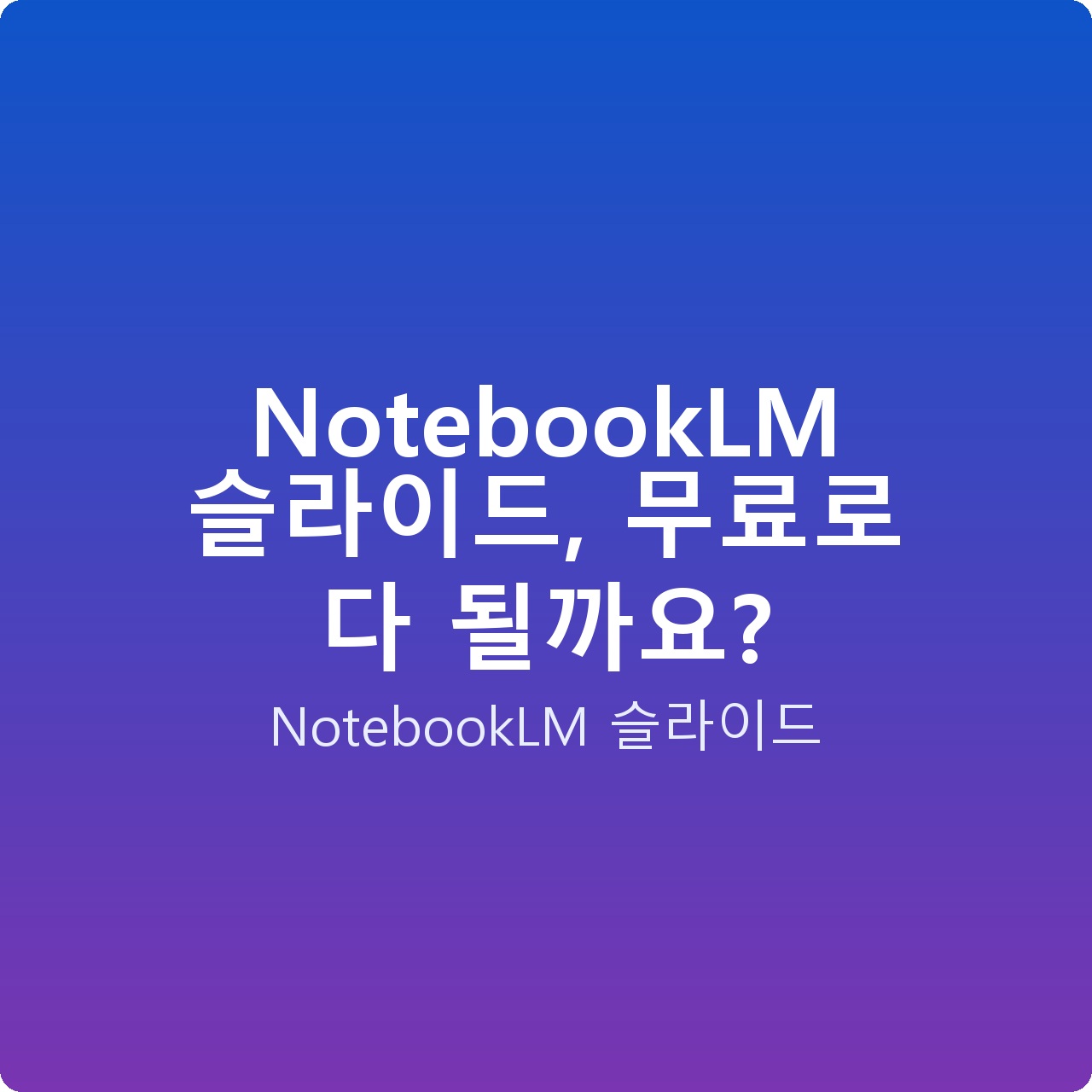 NotebookLM 슬라이드, 무료로 다 될까요?