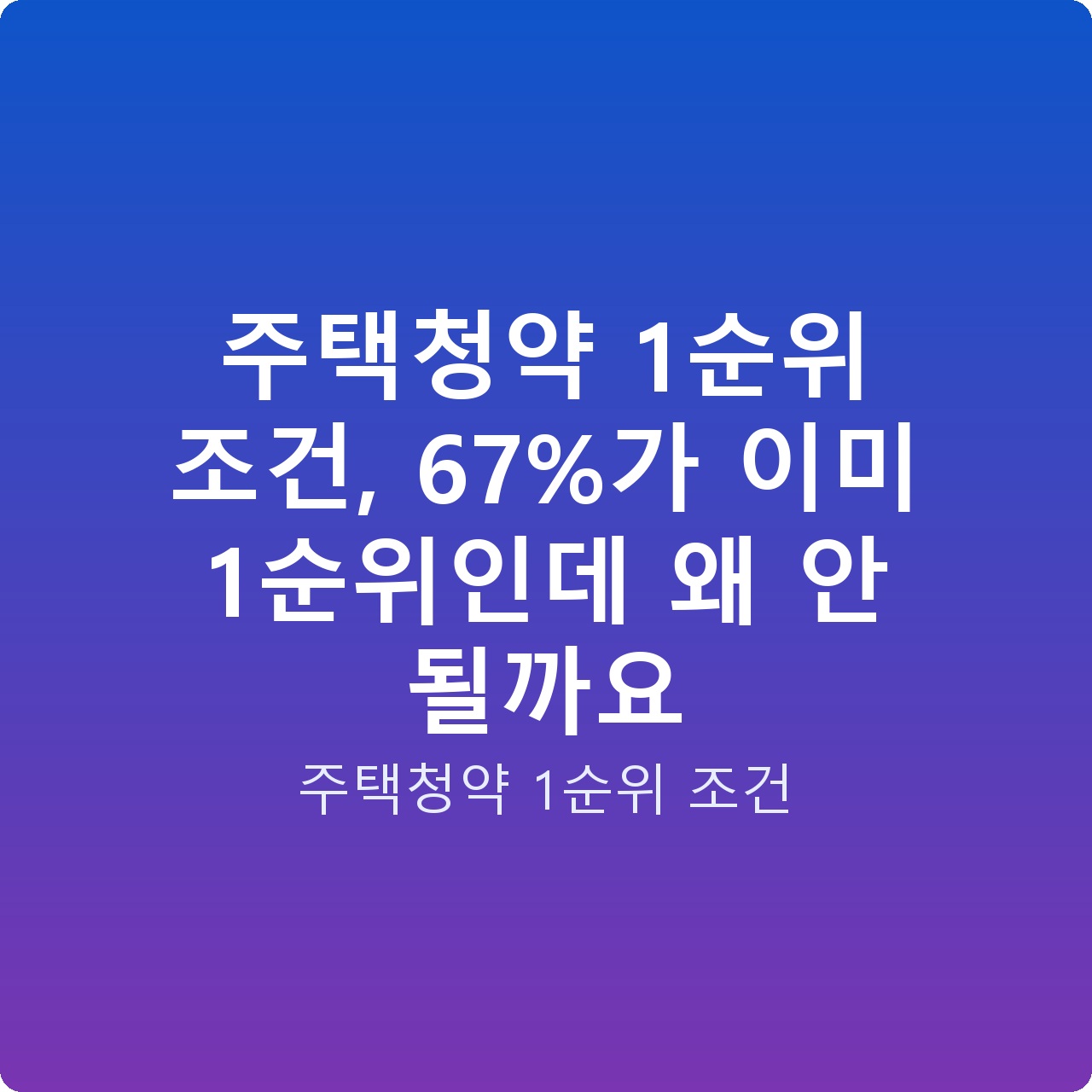 주택청약 1순위 조건, 67%가 이미 1순위인데 왜 안 될까요