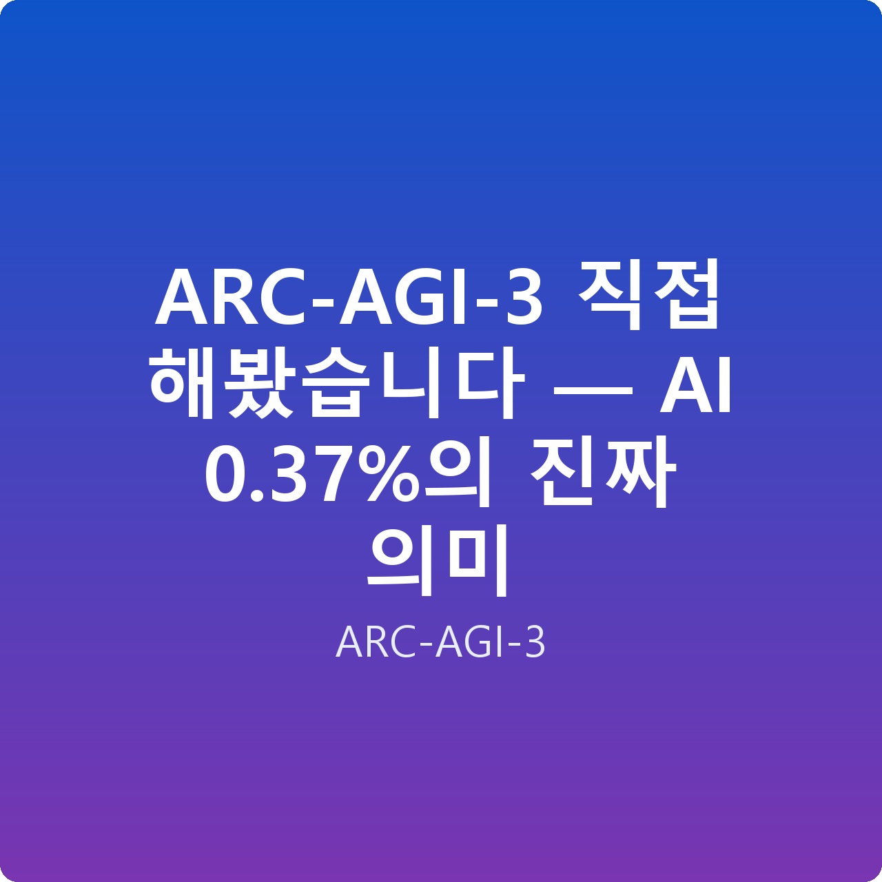 ARC-AGI-3 직접 해봤습니다 — AI 0.37%의 진짜 의미