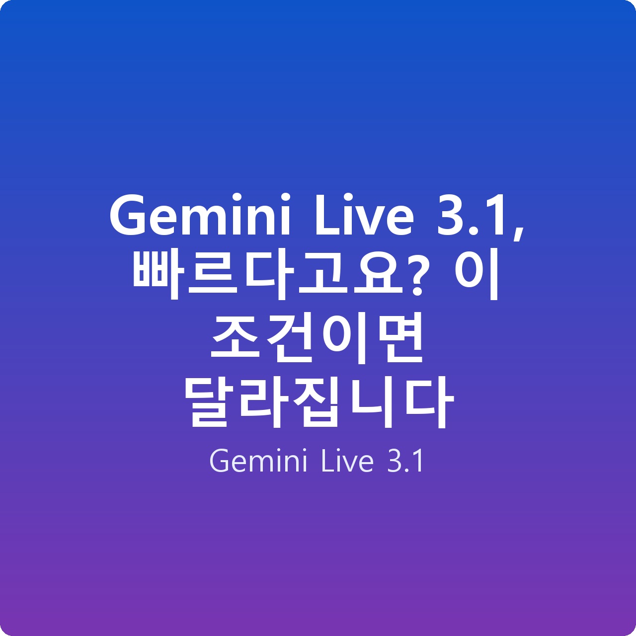 Gemini Live 3.1, 빠르다고요? 이 조건이면 달라집니다