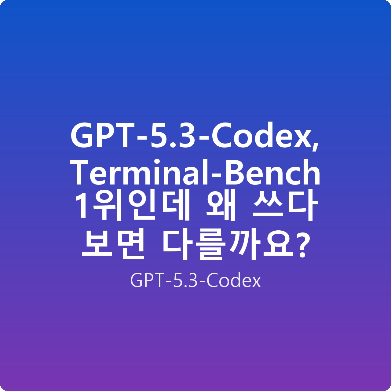 GPT-5.3-Codex, Terminal-Bench 1위인데 왜 쓰다 보면 다를까요?