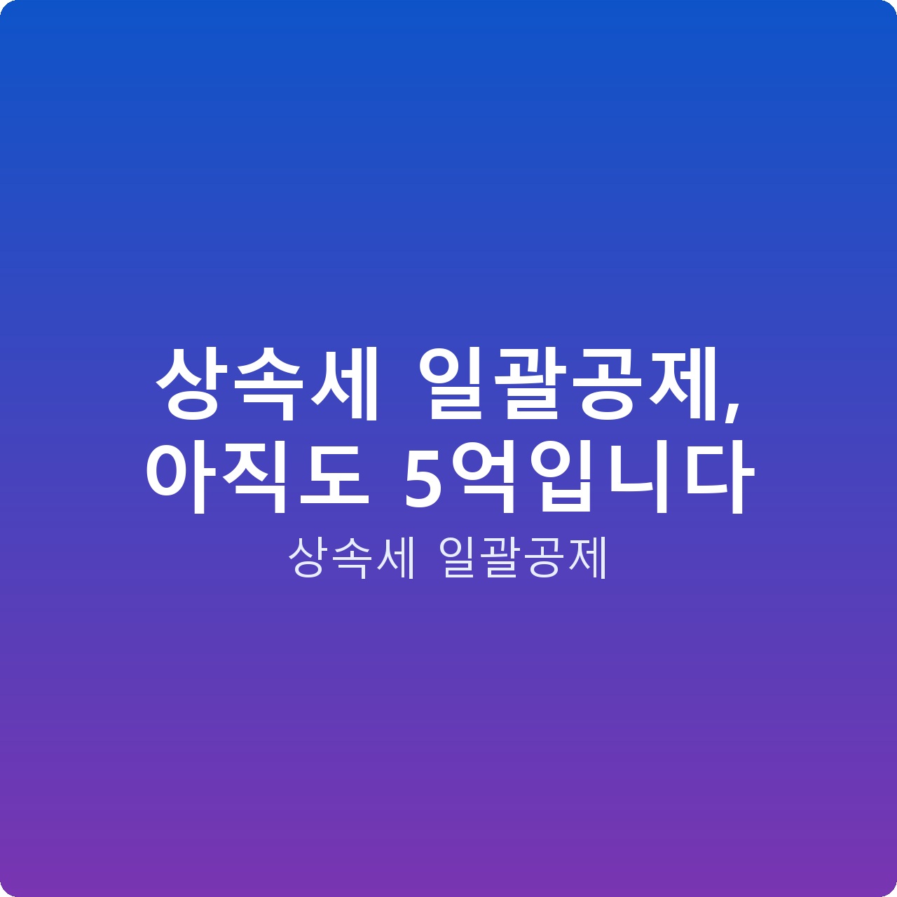 상속세 일괄공제, 아직도 5억입니다