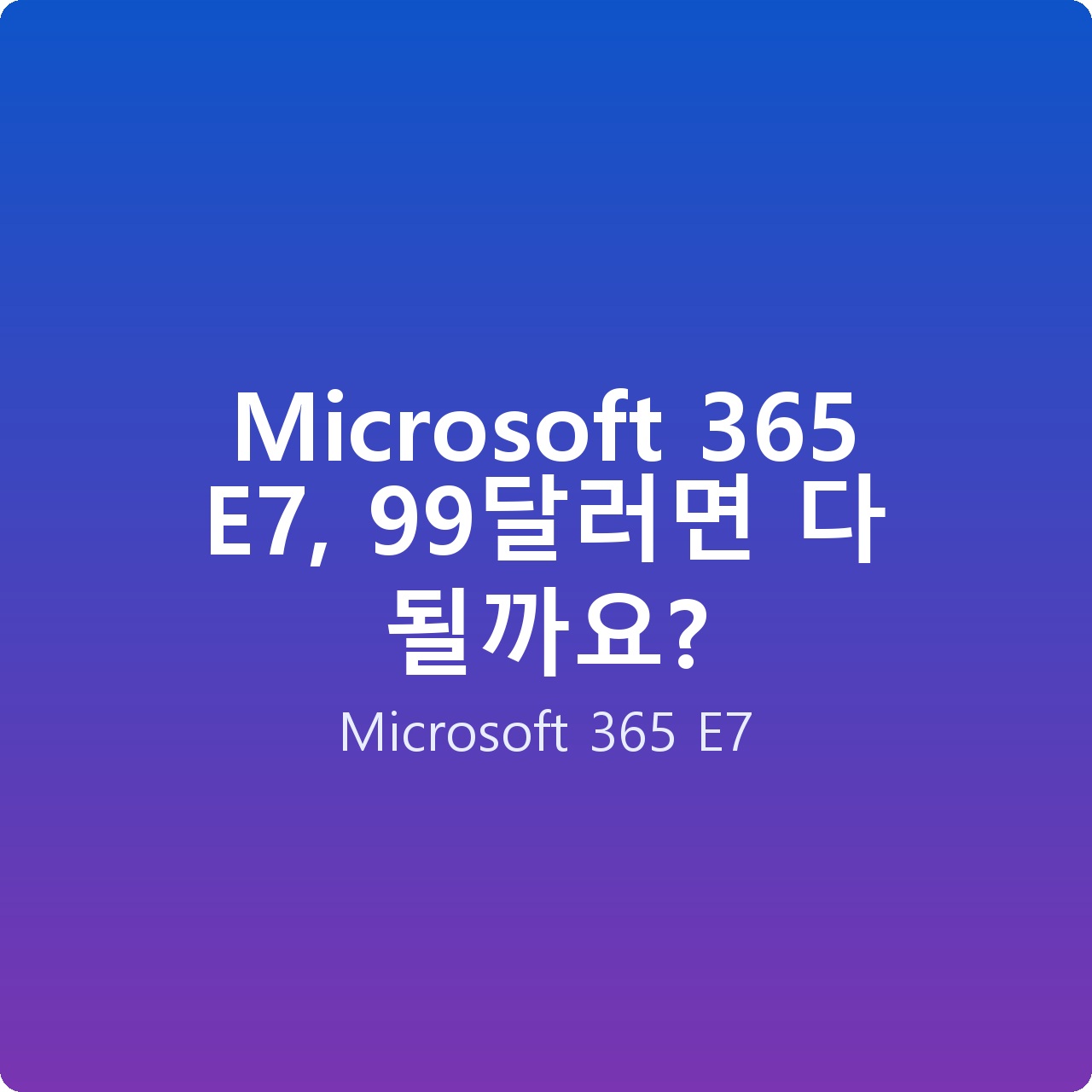 Microsoft 365 E7, 99달러면 다 될까요?